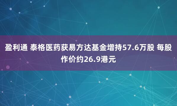 盈利通 泰格医药获易方达基金增持57.6万股 每股作价约26.9港元