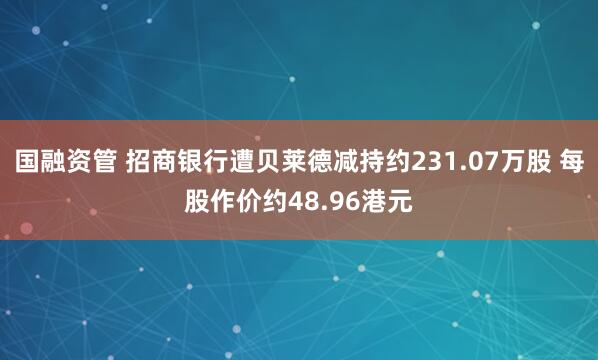 国融资管 招商银行遭贝莱德减持约231.07万股 每股作价约48.96港元
