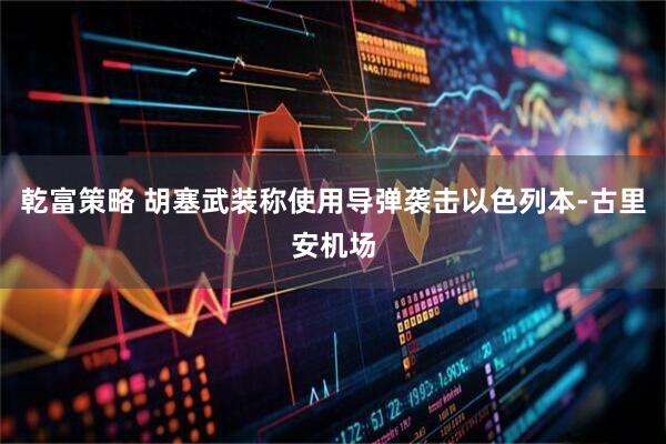 乾富策略 胡塞武装称使用导弹袭击以色列本-古里安机场