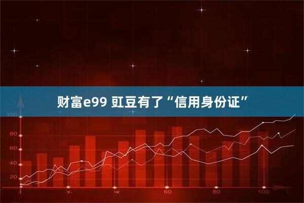 财富e99 豇豆有了“信用身份证”
