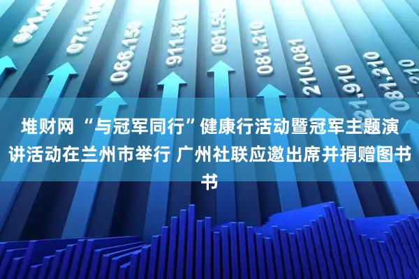 堆财网 “与冠军同行”健康行活动暨冠军主题演讲活动在兰州市举行 广州社联应邀出席并捐赠图书
