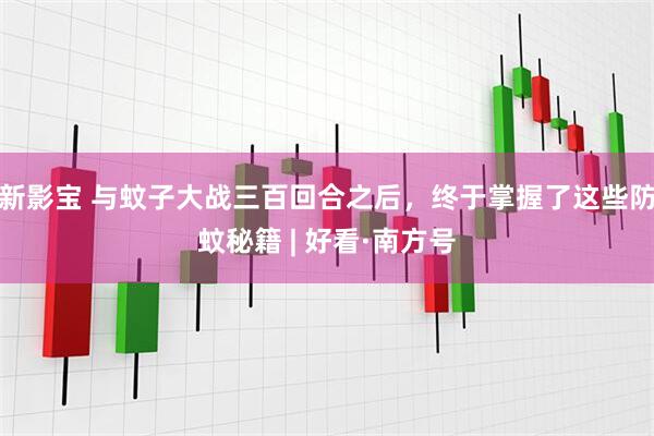 新影宝 与蚊子大战三百回合之后，终于掌握了这些防蚊秘籍 | 好看·南方号