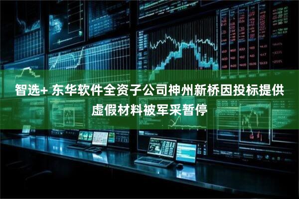 智选+ 东华软件全资子公司神州新桥因投标提供虚假材料被军采暂停