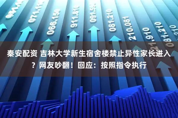秦安配资 吉林大学新生宿舍楼禁止异性家长进入？网友吵翻！回应：按照指令执行