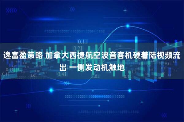 逸富盈策略 加拿大西捷航空波音客机硬着陆视频流出 一侧发动机触地