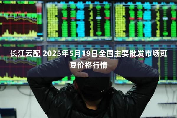 长江云配 2025年5月19日全国主要批发市场豇豆价格行情