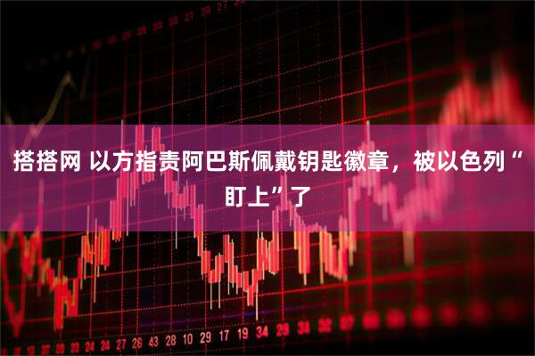 搭搭网 以方指责阿巴斯佩戴钥匙徽章，被以色列“盯上”了
