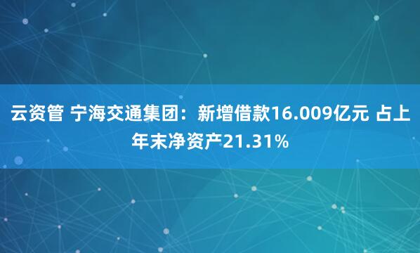 云资管 宁海交通集团：新增借款16.009亿元 占上年末净资产21.31%