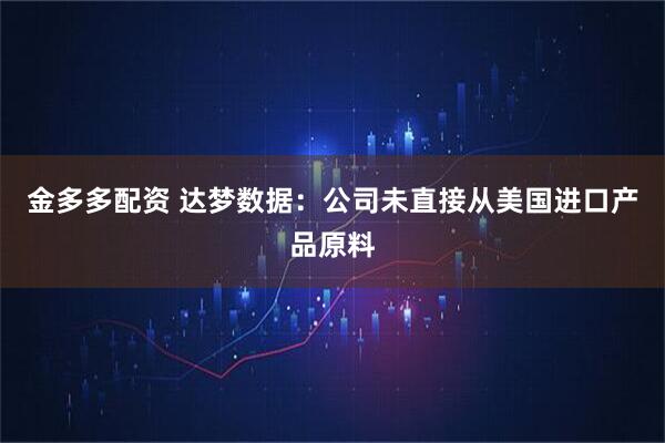 金多多配资 达梦数据：公司未直接从美国进口产品原料