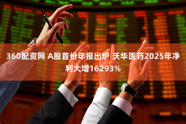 360配资网 A股首份年报出炉 沃华医药2025年净利大增16293%