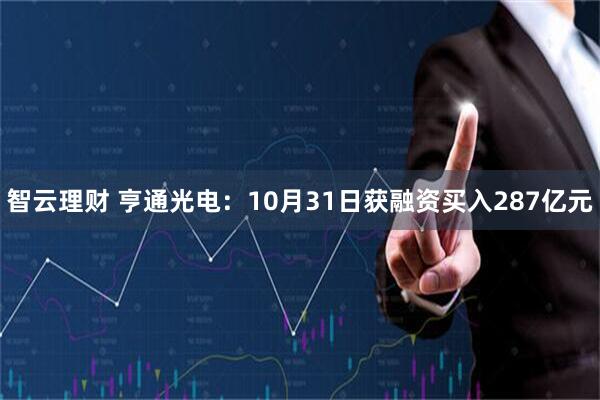 智云理财 亨通光电：10月31日获融资买入287亿元
