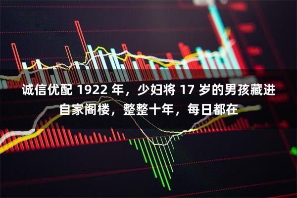 诚信优配 1922 年，少妇将 17 岁的男孩藏进自家阁楼，整整十年，每日都在