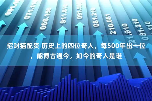 招财猫配资 历史上的四位奇人，每500年出一位，能博古通今，如今的奇人是谁